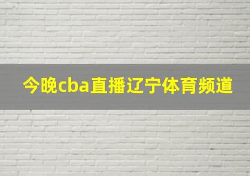 今晚cba直播辽宁体育频道