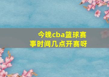 今晚cba篮球赛事时间几点开赛呀