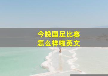 今晚国足比赛怎么样啦英文