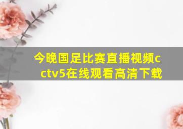 今晚国足比赛直播视频cctv5在线观看高清下载