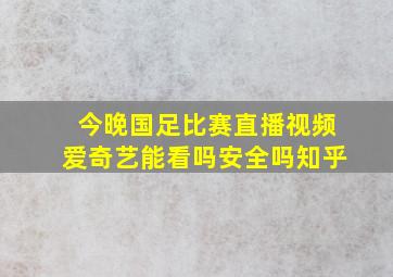 今晚国足比赛直播视频爱奇艺能看吗安全吗知乎