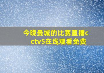 今晚曼城的比赛直播cctv5在线观看免费