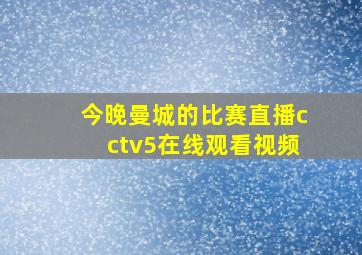 今晚曼城的比赛直播cctv5在线观看视频