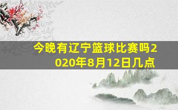 今晚有辽宁篮球比赛吗2020年8月12日几点