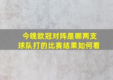 今晚欧冠对阵是哪两支球队打的比赛结果如何看