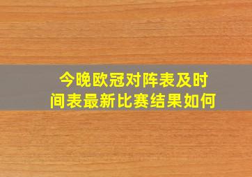 今晚欧冠对阵表及时间表最新比赛结果如何