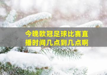 今晚欧冠足球比赛直播时间几点到几点啊