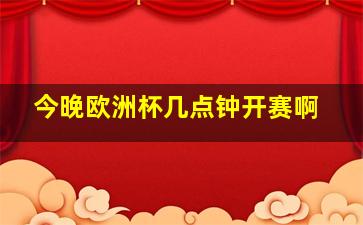 今晚欧洲杯几点钟开赛啊