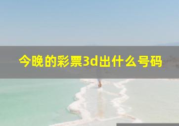 今晚的彩票3d出什么号码