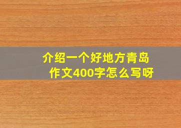 介绍一个好地方青岛作文400字怎么写呀