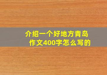 介绍一个好地方青岛作文400字怎么写的