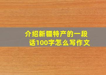 介绍新疆特产的一段话100字怎么写作文