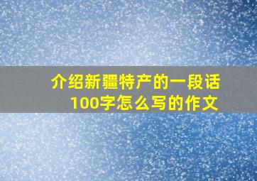 介绍新疆特产的一段话100字怎么写的作文