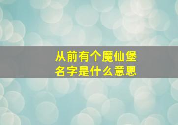 从前有个魔仙堡名字是什么意思