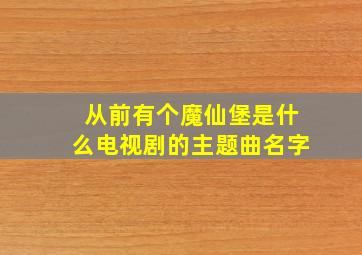 从前有个魔仙堡是什么电视剧的主题曲名字