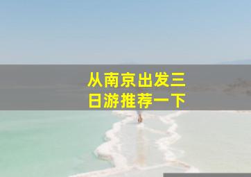 从南京出发三日游推荐一下