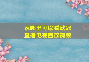 从哪里可以看欧冠直播电视回放视频