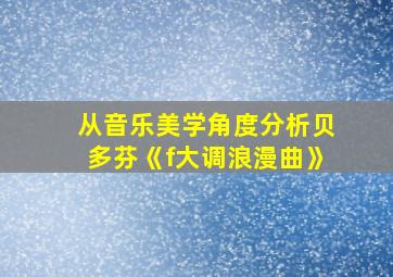 从音乐美学角度分析贝多芬《f大调浪漫曲》