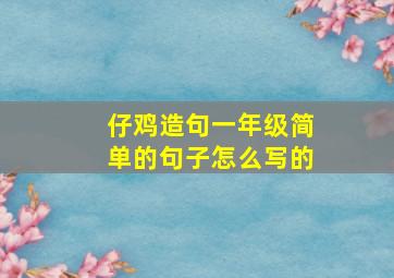 仔鸡造句一年级简单的句子怎么写的