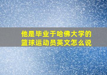 他是毕业于哈佛大学的篮球运动员英文怎么说