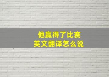 他赢得了比赛英文翻译怎么说