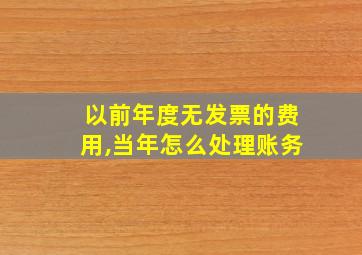 以前年度无发票的费用,当年怎么处理账务