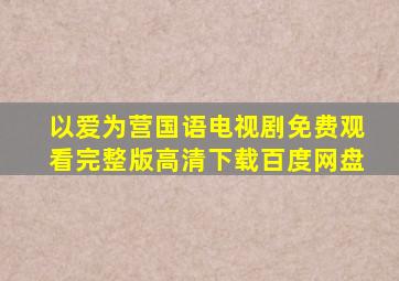 以爱为营国语电视剧免费观看完整版高清下载百度网盘