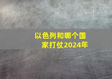 以色列和哪个国家打仗2024年