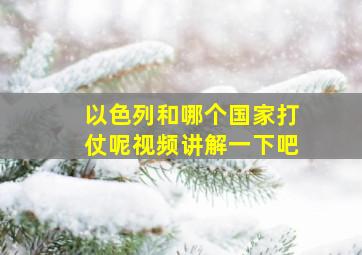 以色列和哪个国家打仗呢视频讲解一下吧