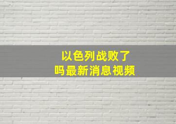 以色列战败了吗最新消息视频