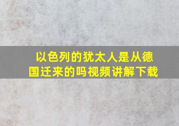 以色列的犹太人是从德国迁来的吗视频讲解下载