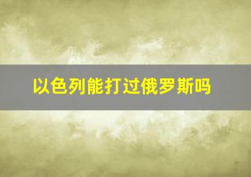 以色列能打过俄罗斯吗