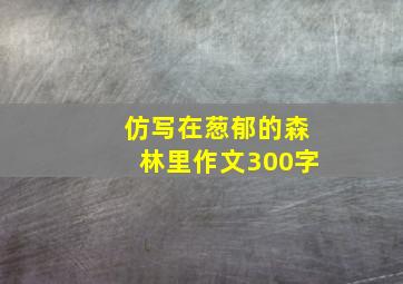 仿写在葱郁的森林里作文300字