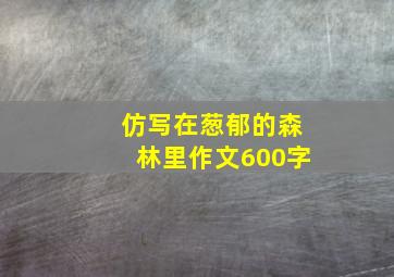 仿写在葱郁的森林里作文600字