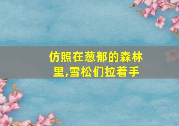 仿照在葱郁的森林里,雪松们拉着手