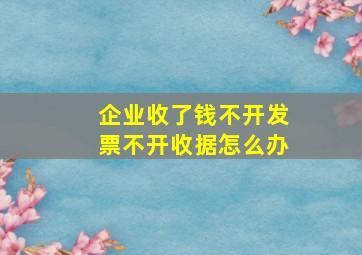 企业收了钱不开发票不开收据怎么办