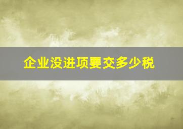 企业没进项要交多少税