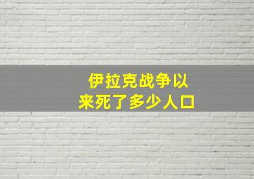 伊拉克战争以来死了多少人口