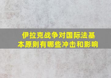 伊拉克战争对国际法基本原则有哪些冲击和影响