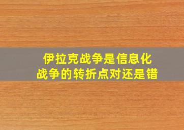 伊拉克战争是信息化战争的转折点对还是错