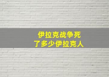 伊拉克战争死了多少伊拉克人