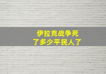 伊拉克战争死了多少平民人了