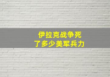 伊拉克战争死了多少美军兵力