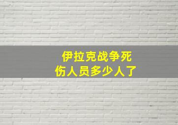 伊拉克战争死伤人员多少人了