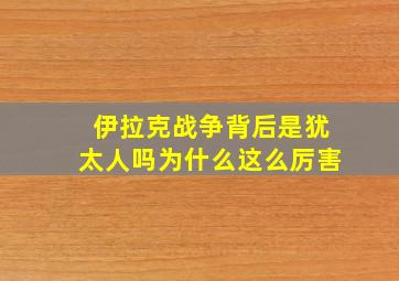 伊拉克战争背后是犹太人吗为什么这么厉害