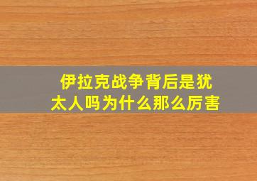 伊拉克战争背后是犹太人吗为什么那么厉害