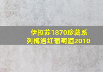 伊拉苏1870珍藏系列梅洛红葡萄酒2010