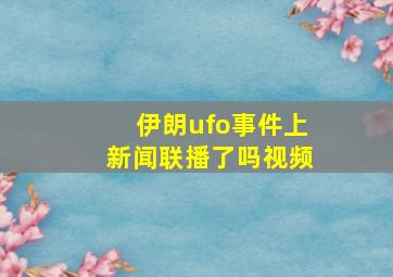 伊朗ufo事件上新闻联播了吗视频