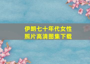 伊朗七十年代女性照片高清图集下载