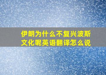 伊朗为什么不复兴波斯文化呢英语翻译怎么说